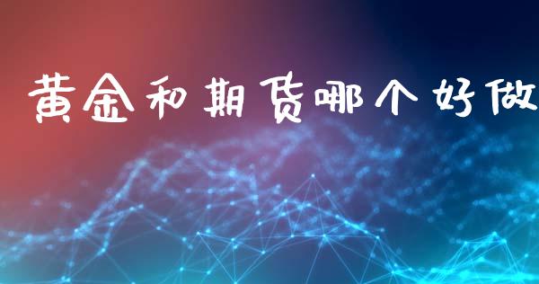 黄金和期货哪个好做_https://cj006.lansai.wang_期货开户_第1张