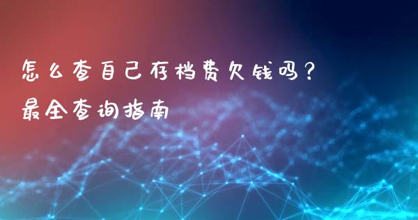 怎么查自己存档费欠钱吗？最全查询指南_https://cj006.lansai.wang_期货开户_第1张