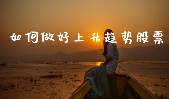 如何做好上升趋势股票_https://cj006.lansai.wang_债券资讯_第1张