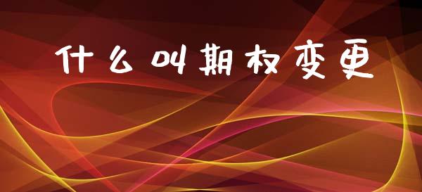 什么叫期权变更_https://cj006.lansai.wang_外汇交易_第1张