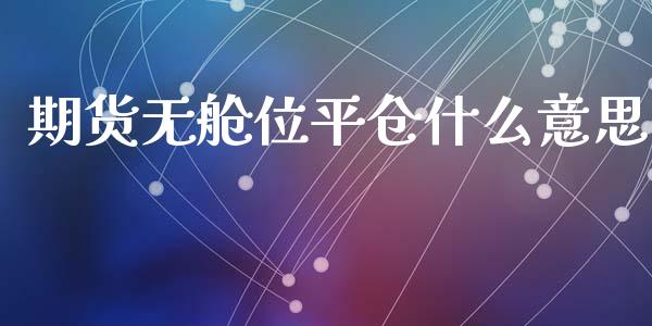 期货无舱位平仓什么意思_https://cj006.lansai.wang_外汇交易_第1张