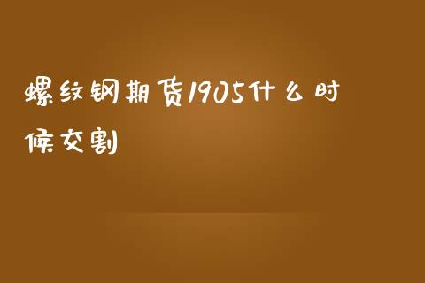 螺纹钢期货1905什么时候交割_期货开户_第1张_期货开户_金融监管_外汇交易_债券资讯_全球市场_财经新闻 螺纹钢期货1905什么时候交割_https://cj006.lansai.wang_期货开户_第1张