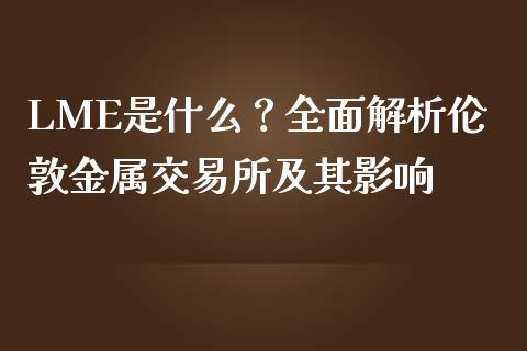 LME是什么？全面解析伦敦金属交易所及其影响_https://cj006.lansai.wang_外汇交易_第1张