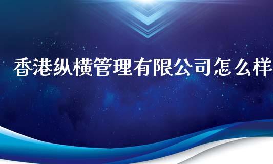 香港纵横管理有限公司怎么样_全球市场_第1张_期货开户_金融监管_外汇交易_债券资讯_全球市场_财经新闻 香港纵横管理有限公司怎么样_https://cj006.lansai.wang_全球市场_第1张