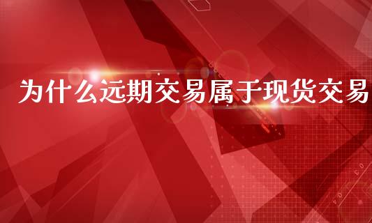为什么远期交易属于现货交易_https://cj006.lansai.wang_期货开户_第1张
