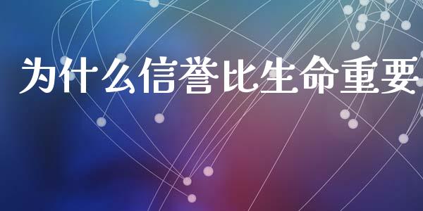 为什么信誉比生命重要_https://cj006.lansai.wang_财经新闻_第1张