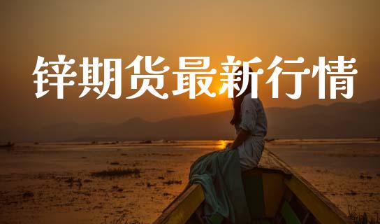 锌期货最新行情_https://cj006.lansai.wang_债券资讯_第1张
