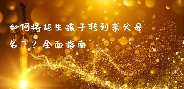 如何将超生孩子转到亲父母名下？全面指南_https://cj006.lansai.wang_债券资讯_第1张
