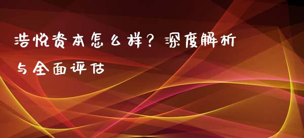 浩悦资本怎么样？深度解析与全面评估_https://cj006.lansai.wang_外汇交易_第1张