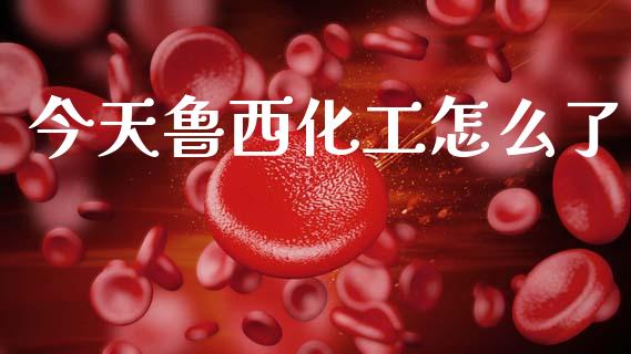 今天鲁西化工怎么了_https://cj006.lansai.wang_外汇交易_第1张