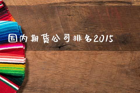 国内期货公司排名2015_https://cj006.lansai.wang_期货开户_第1张