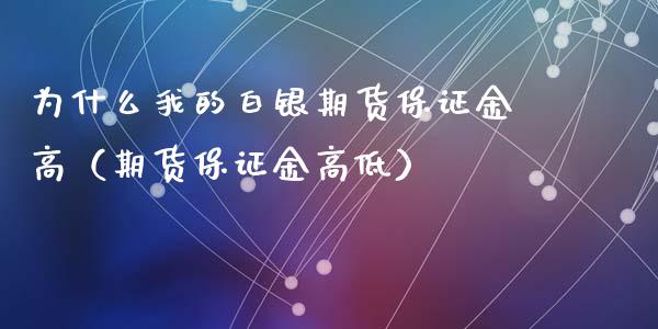 为什么我的白银期货保证金高（期货保证金高低）_https://cj006.lansai.wang_期货开户_第1张