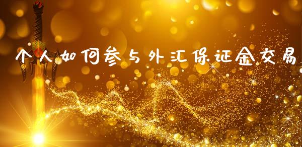 个人如何参与外汇保证金交易_https://cj006.lansai.wang_期货开户_第1张