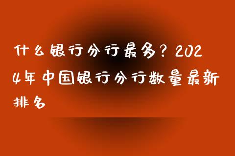 什么银行分行最多？2024年中国银行分行数量最新排名_https://cj006.lansai.wang_期货开户_第1张