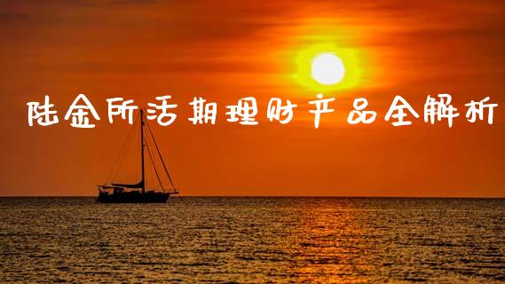 陆金所活期理财产品全解析_https://cj006.lansai.wang_期货开户_第1张