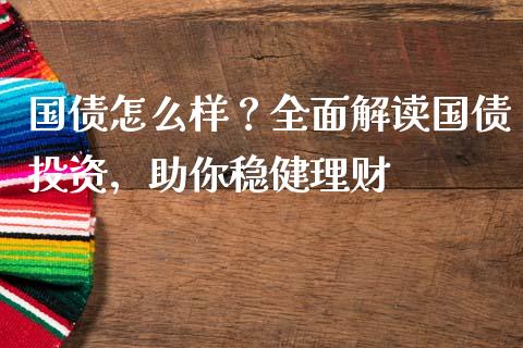 国债怎么样？全面解读国债投资，助你稳健理财_https://cj006.lansai.wang_金融监管_第1张