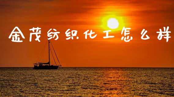 金茂纺织化工怎么样_https://cj006.lansai.wang_金融监管_第1张