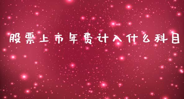 股票上市年费计入什么科目_https://cj006.lansai.wang_全球市场_第1张