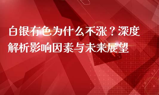 白银有色为什么不涨？深度解析影响因素与未来展望_https://cj006.lansai.wang_全球市场_第1张