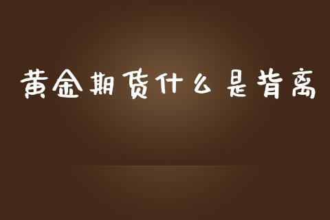 黄金期货什么是背离_https://cj006.lansai.wang_金融监管_第1张