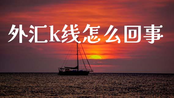 外汇k线怎么回事_https://cj006.lansai.wang_期货开户_第1张