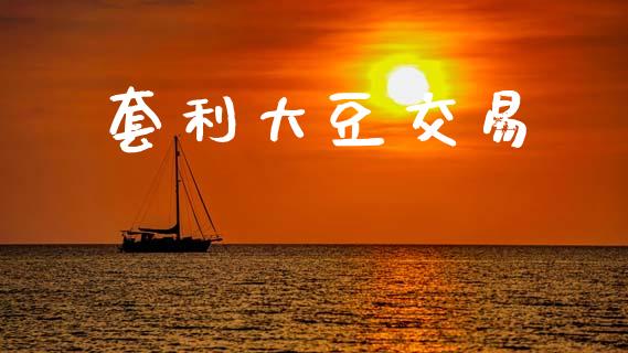 套利大豆交易_https://cj006.lansai.wang_债券资讯_第1张