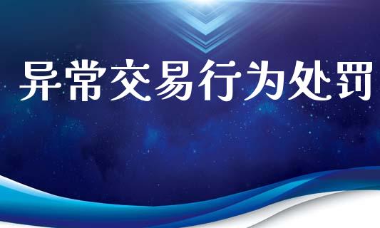 异常交易行为处罚_https://cj006.lansai.wang_财经新闻_第1张