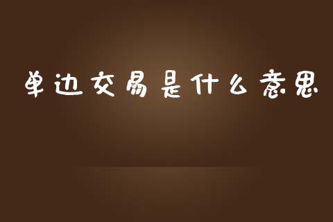 单边交易是什么意思_https://cj006.lansai.wang_财经新闻_第1张