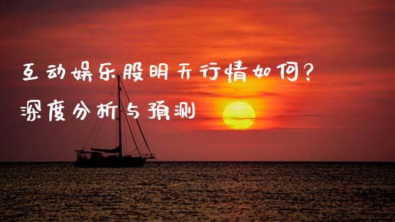 互动娱乐股明天行情如何？深度分析与预测_https://cj006.lansai.wang_财经新闻_第1张