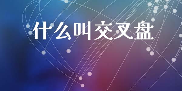 什么叫交叉盘_https://cj006.lansai.wang_期货开户_第1张
