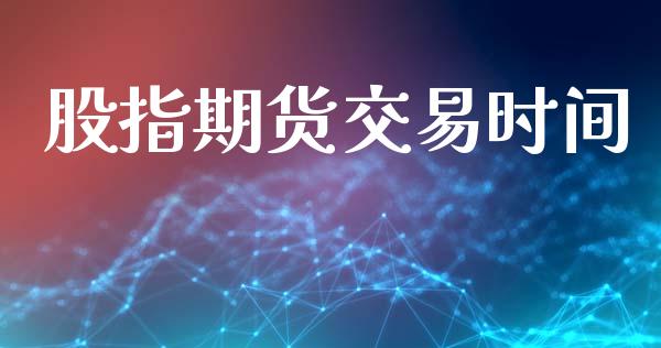 股指期货交易时间_https://cj006.lansai.wang_债券资讯_第1张
