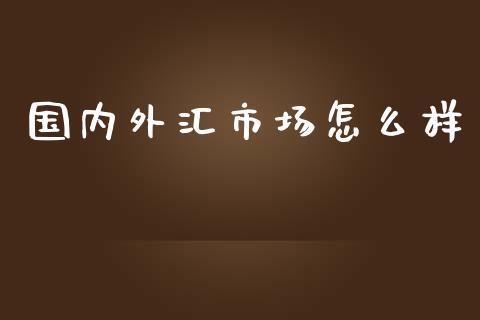 国内外汇市场怎么样_https://cj006.lansai.wang_全球市场_第1张
