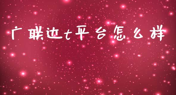 广联达t平台怎么样_https://cj006.lansai.wang_期货开户_第1张