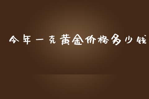 今年一克黄金价格多少钱_https://cj006.lansai.wang_外汇交易_第1张