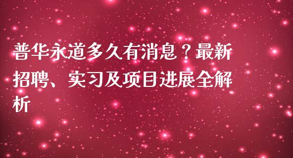 普华永道多久有消息？最新招聘、实习及项目进展全解析_https://cj006.lansai.wang_债券资讯_第1张