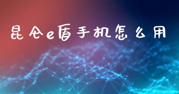 昆仑e盾手机怎么用_https://cj006.lansai.wang_债券资讯_第1张