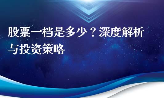 股票一档是多少？深度解析与投资策略_https://cj006.lansai.wang_外汇交易_第1张