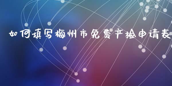 如何填写梅州市免费产检申请表_外汇交易_第1张_期货开户_金融监管_外汇交易_债券资讯_全球市场_财经新闻 如何填写梅州市免费产检申请表_https://cj006.lansai.wang_外汇交易_第1张