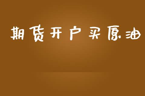 期货开户买原油_https://cj006.lansai.wang_全球市场_第1张