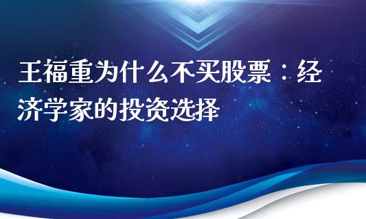 王福重为什么不买股票：经济学家的投资选择_https://cj006.lansai.wang_债券资讯_第1张