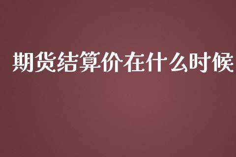 期货结算价在什么时候_https://cj006.lansai.wang_期货开户_第1张