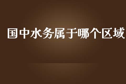 国中水务属于哪个区域_https://cj006.lansai.wang_外汇交易_第1张