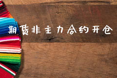 期货非主力合约开仓_https://cj006.lansai.wang_财经新闻_第1张