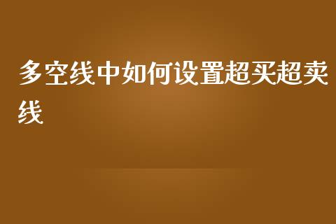 多空线中如何设置超买超卖线_https://cj006.lansai.wang_外汇交易_第1张