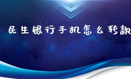 民生银行手机怎么转款_https://cj006.lansai.wang_金融监管_第1张