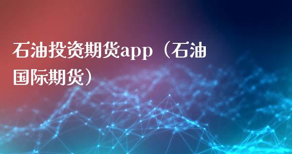 石油投资期货app(石油国际期货)_外汇交易_第1张_期货开户_金融监管_外汇交易_债券资讯_全球市场_财经新闻 石油投资期货app(石油国际期货)_https://cj006.lansai.wang_外汇交易_第1张