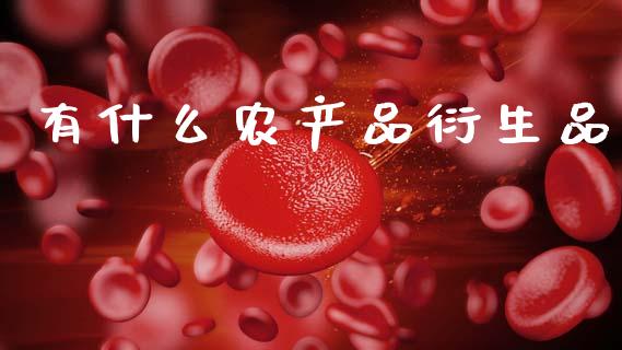 有什么农产品衍生品_https://cj006.lansai.wang_期货开户_第1张