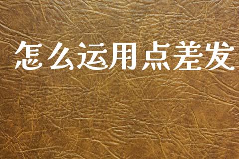 怎么运用点差发_https://cj006.lansai.wang_金融监管_第1张