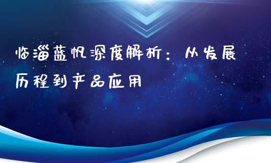 临淄蓝帆深度解析：从发展历程到产品应用_https://cj006.lansai.wang_全球市场_第1张