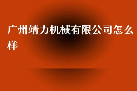 广州靖力机械有限公司怎么样_https://cj006.lansai.wang_全球市场_第1张